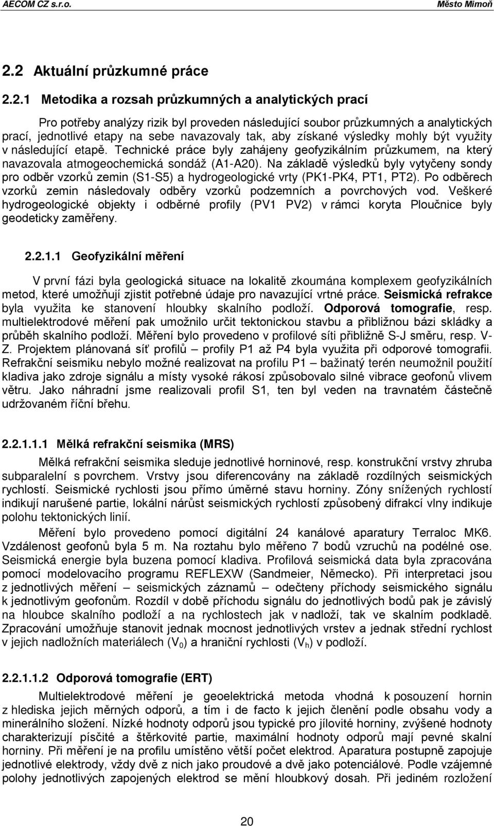 sebe navazovaly tak, aby získané výsledky mohly být využity v následující etapě. Technické práce byly zahájeny geofyzikálním průzkumem, na který navazovala atmogeochemická sondáž (A1-A20).