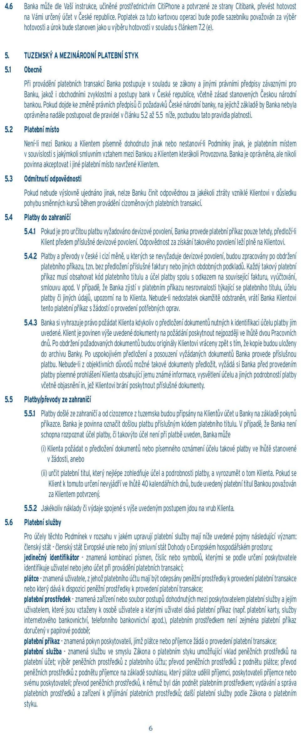 1 Obecně Při provádění platebních transakcí Banka postupuje v souladu se zákony a jinými právními předpisy závaznými pro Banku, jakož i obchodními zvyklostmi a postupy bank v České republice, včetně