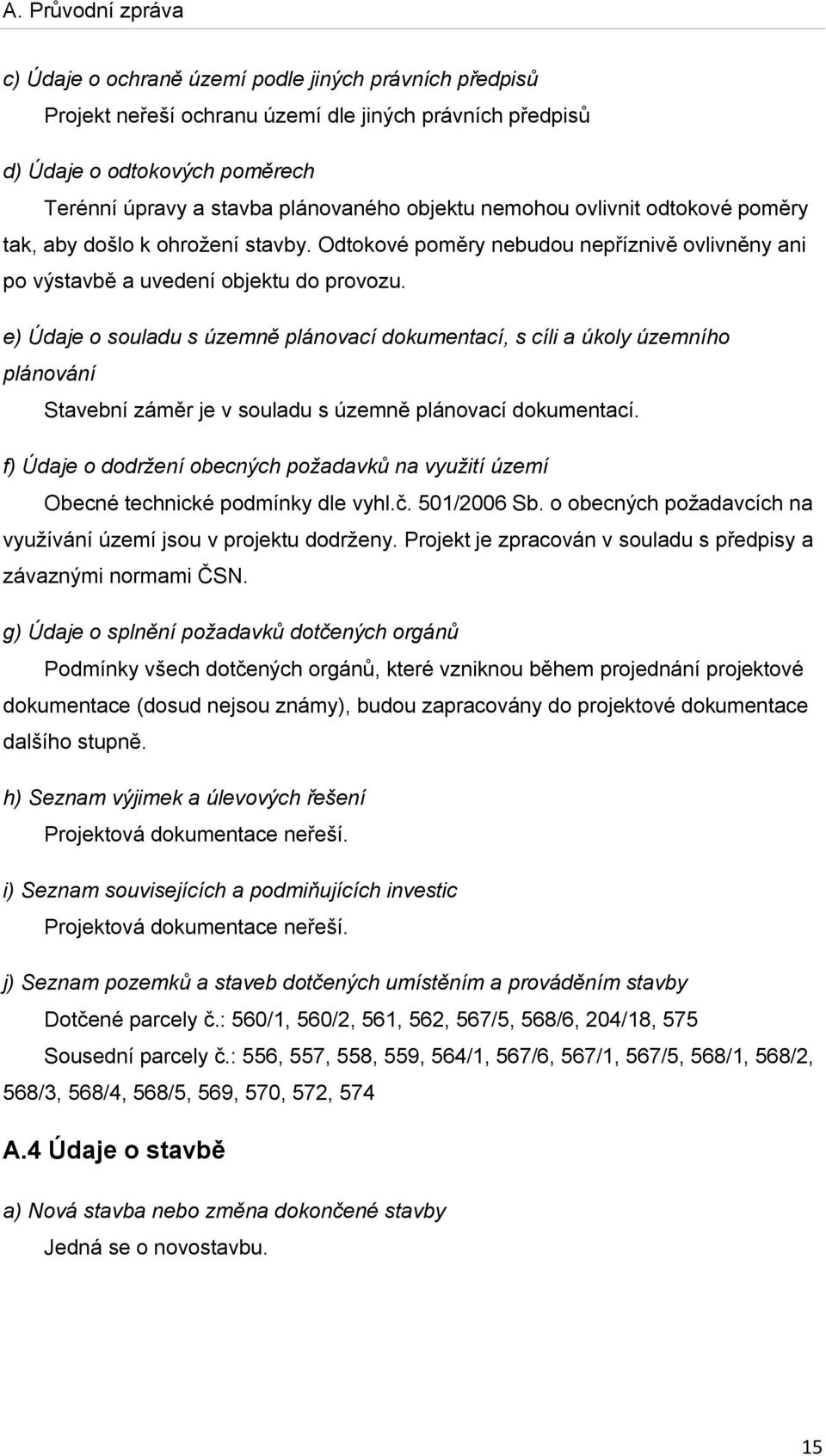 e) Údaje o souladu s územně plánovací dokumentací, s cíli a úkoly územního plánování Stavební záměr je v souladu s územně plánovací dokumentací.