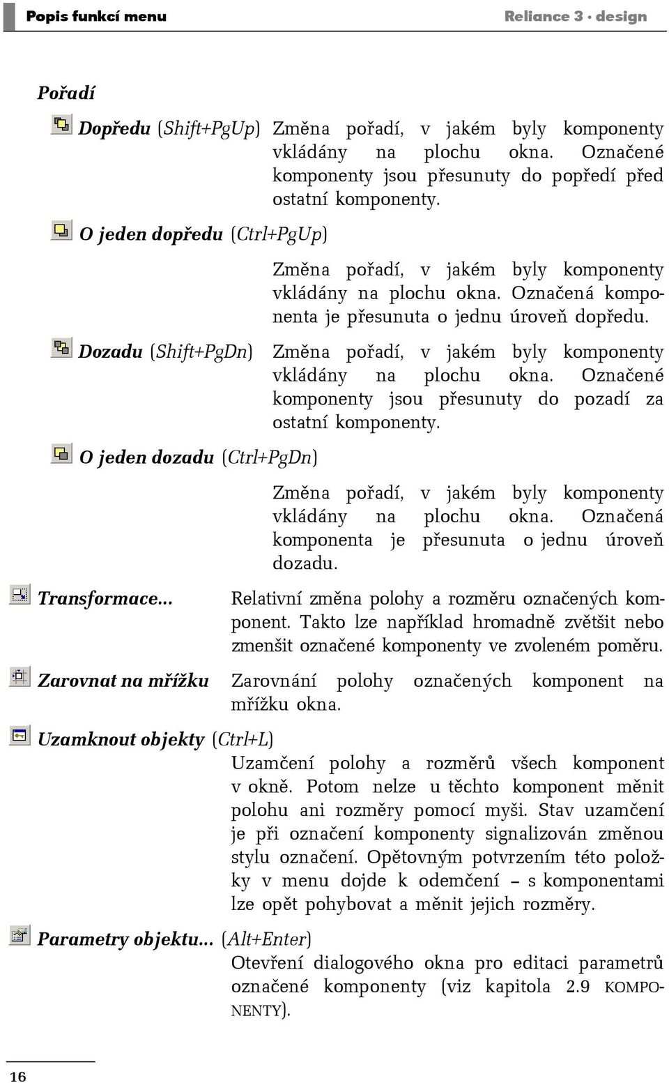 Dozadu (Shift+PgDn) Změna pořadí, v jakém byly komponenty vkládány na plochu okna. Označené komponenty jsou přesunuty do pozadí za ostatní komponenty.