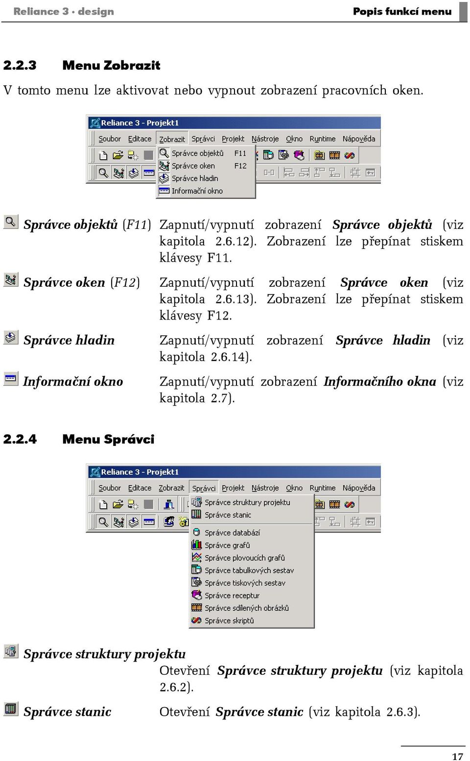 Správce oken (F12) Zapnutí/vypnutí zobrazení Správce oken (viz kapitola 2.6.13). Zobrazení lze přepínat stiskem klávesy F12.