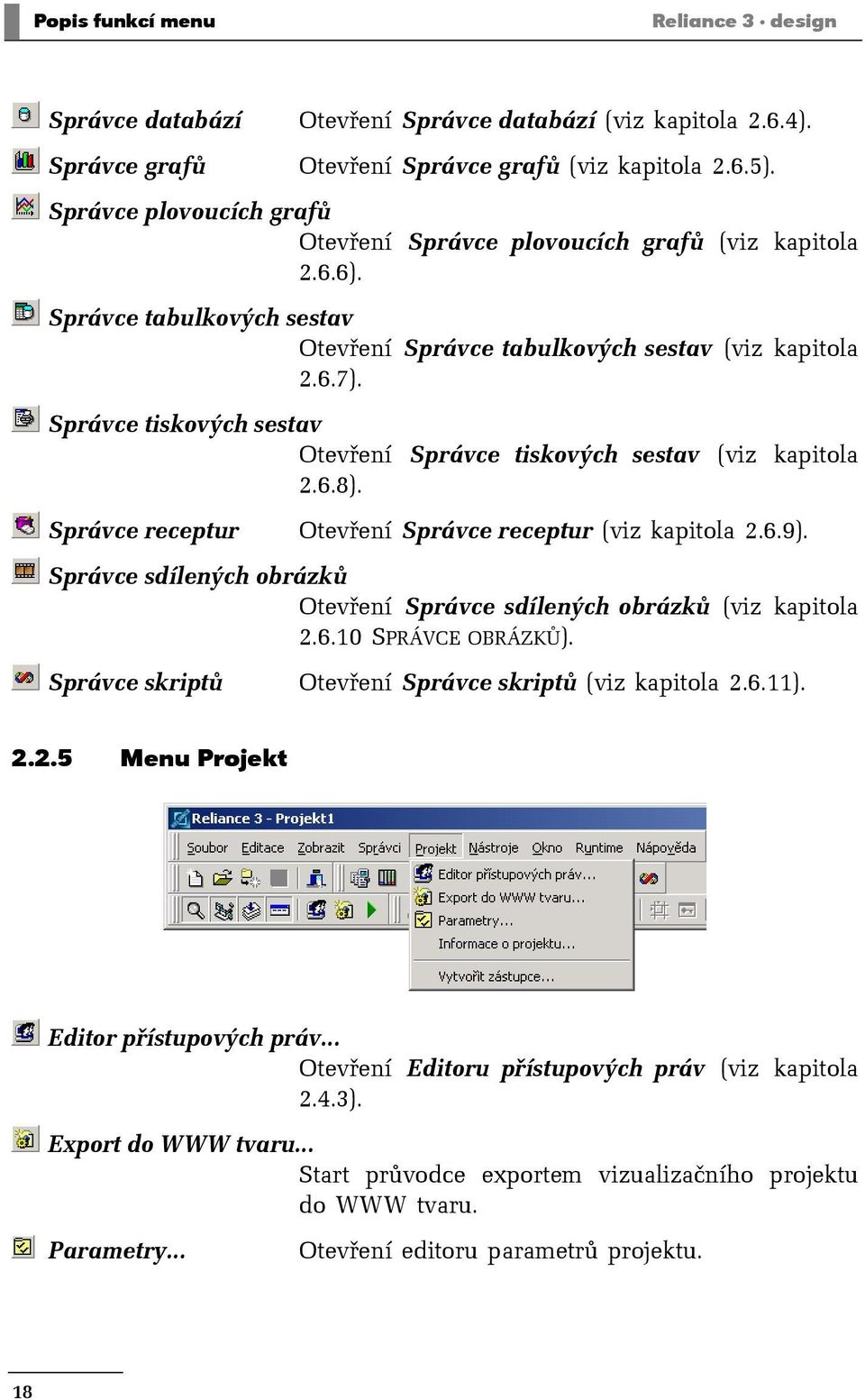 Správce tiskových sestav Otevření Správce tiskových sestav (viz kapitola 2.6.8). Správce receptur Otevření Správce receptur (viz kapitola 2.6.9).