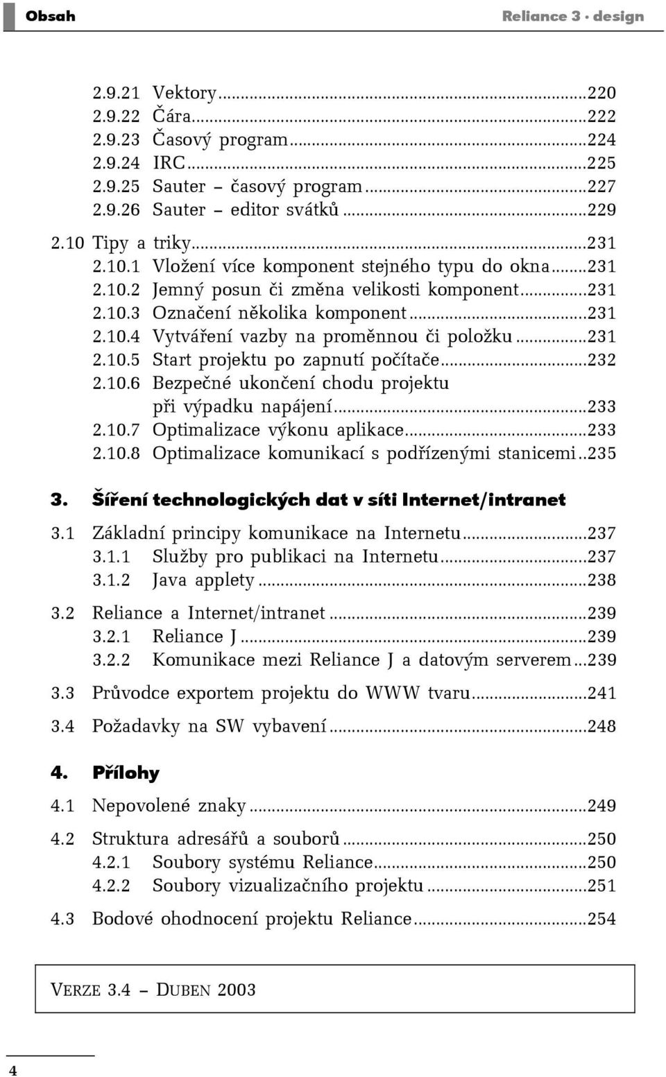 ..231 2.10.5 Start projektu po zapnutí počítače...232 2.10.6 Bezpečné ukončení chodu projektu při výpadku napájení...233 2.10.7 Optimalizace výkonu aplikace...233 2.10.8 Optimalizace komunikací s podřízenými stanicemi.