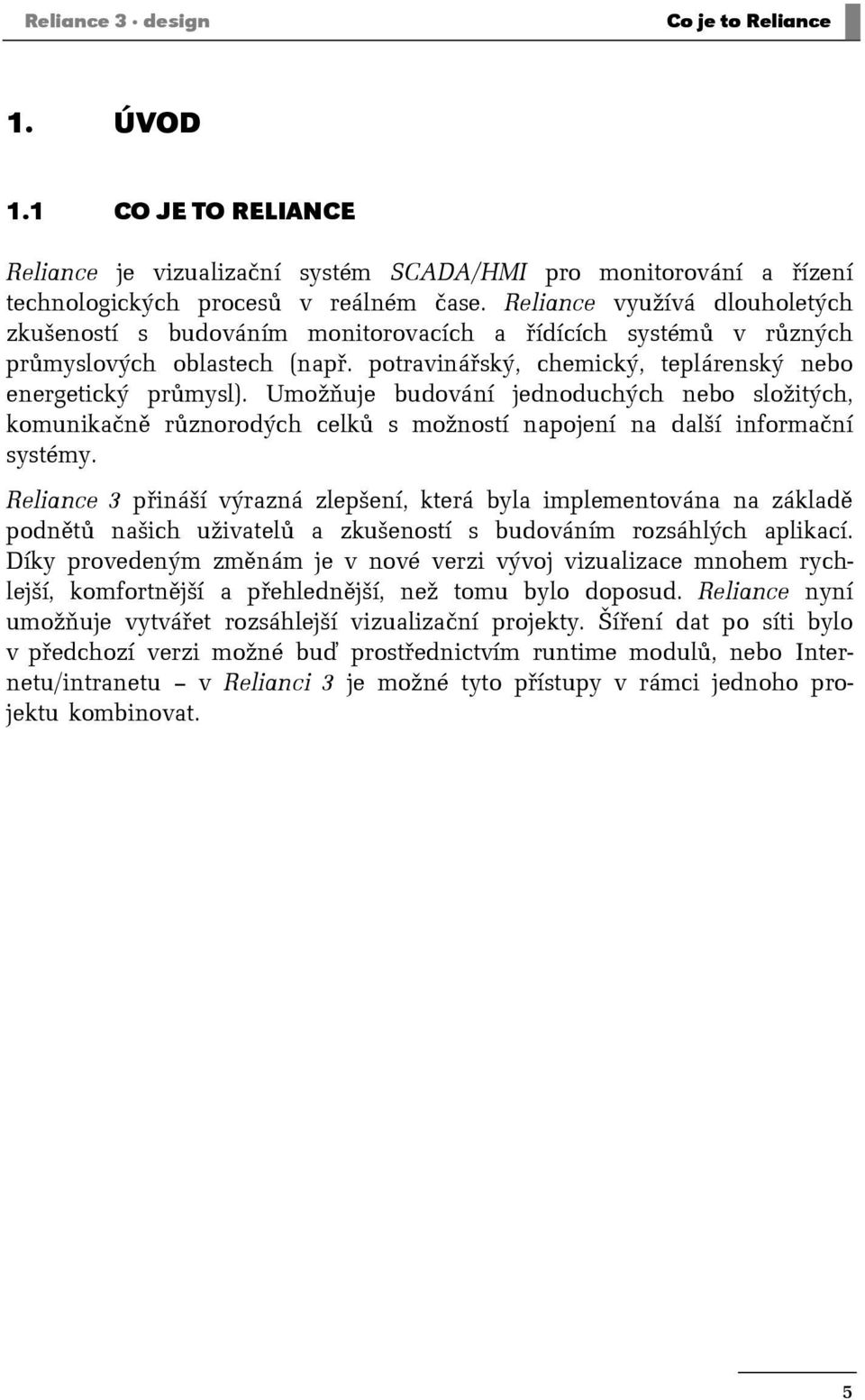 Umožňuje budování jednoduchých nebo složitých, komunikačně různorodých celků s možností napojení na další informační systémy.