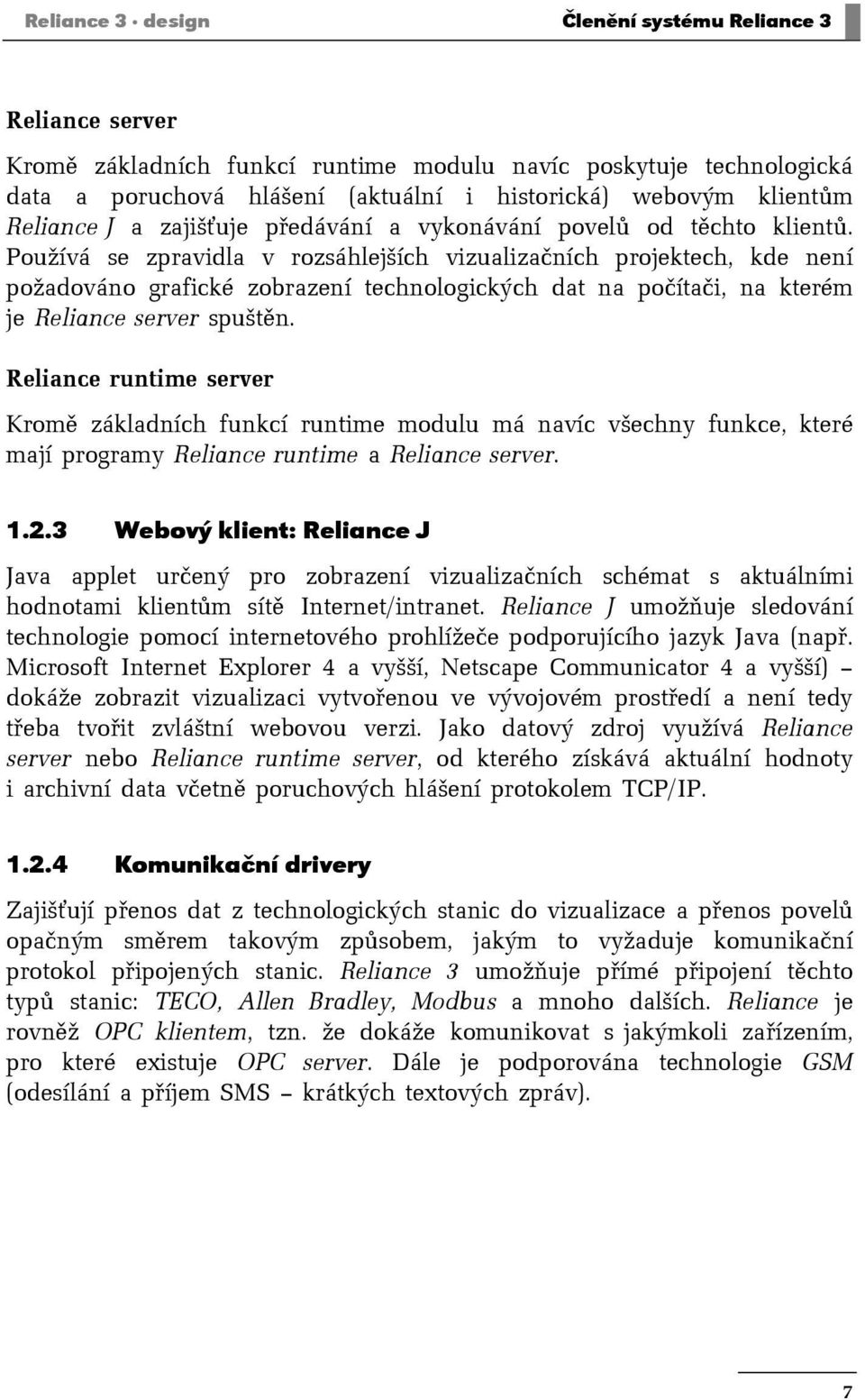 Používá se zpravidla v rozsáhlejších vizualizačních projektech, kde není požadováno grafické zobrazení technologických dat na počítači, na kterém je Reliance server spuštěn.