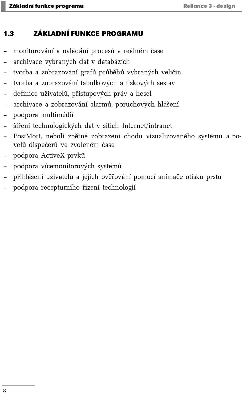 zobrazování tabulkových a tiskových sestav definice uživatelů, přístupových práv a hesel archivace a zobrazování alarmů, poruchových hlášení podpora multimédií šíření