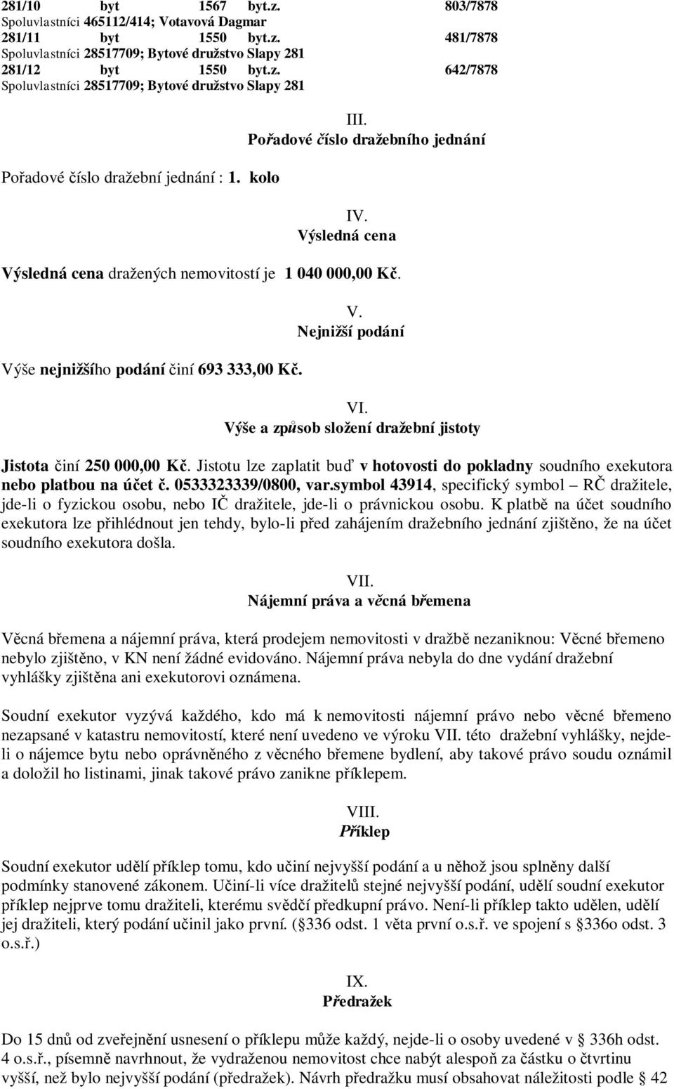 Výše a způsob složení dražební jistoty Jistota činí 250 000,00 Kč. Jistotu lze zaplatit buď v hotovosti do pokladny soudního exekutora nebo platbou na účet č. 0533323339/0800, var.