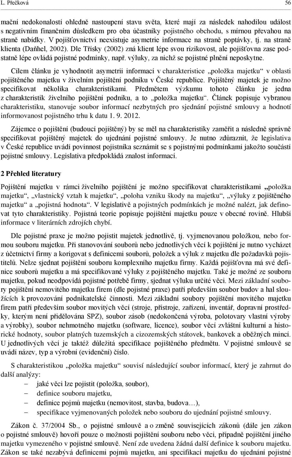 Dle Třísky (2002) zná klient lépe svou rizikovost, ale pojišťovna zase podstatně lépe ovládá pojistné podmínky, např. výluky, za nichž se pojistné plnění neposkytne.