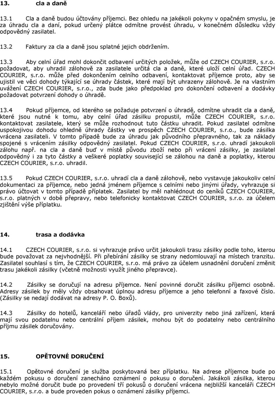 2 Faktury za cla a daně jsou splatné jejich obdržením. 13.3 Aby celní úřad mohl dokončit odbavení určitých položek, může od CZECH COURIER, s.r.o. požadovat, aby uhradil zálohově za zasilatele určitá cla a daně, které uloží celní úřad.