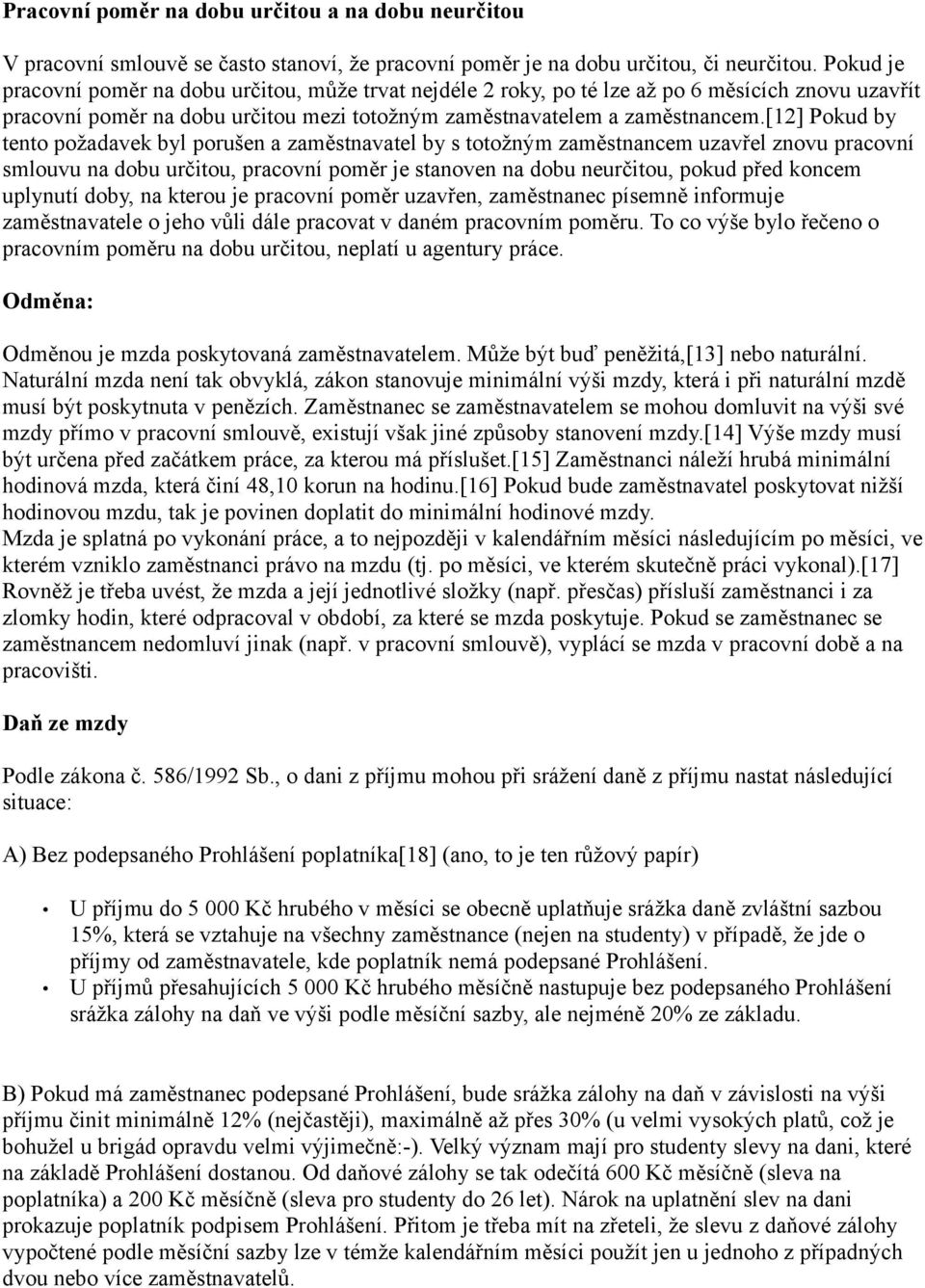 [12] Pokud by tento požadavek byl porušen a zaměstnavatel by s totožným zaměstnancem uzavřel znovu pracovní smlouvu na dobu určitou, pracovní poměr je stanoven na dobu neurčitou, pokud před koncem