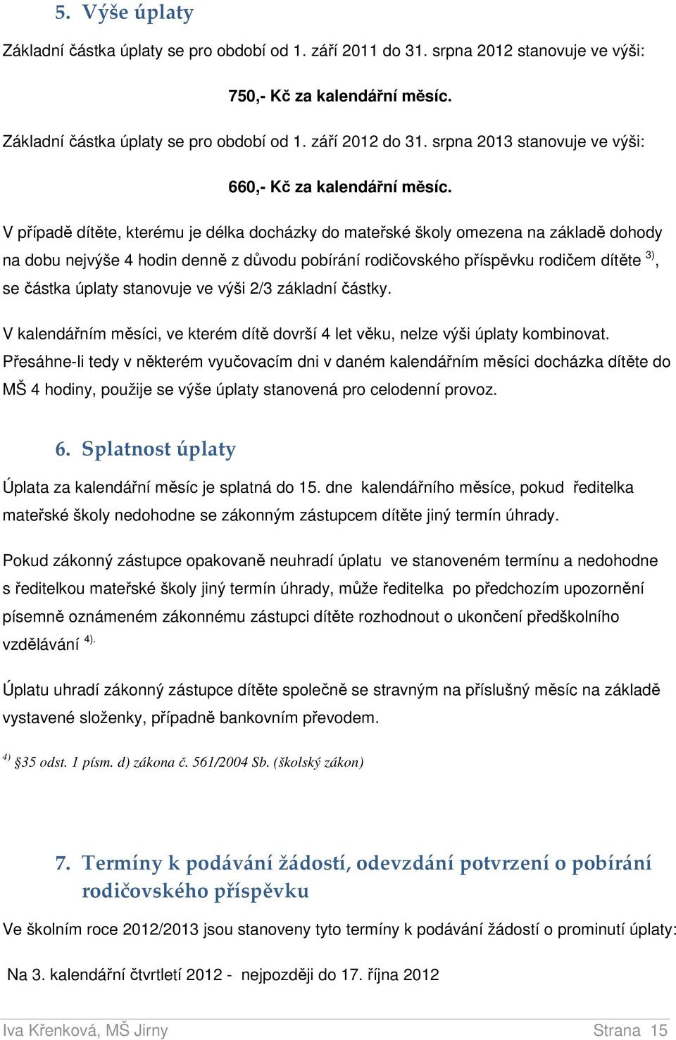 V případě dítěte, kterému je délka docházky do mateřské školy omezena na základě dohody na dobu nejvýše 4 hodin denně z důvodu pobírání rodičovského příspěvku rodičem dítěte 3), se částka úplaty