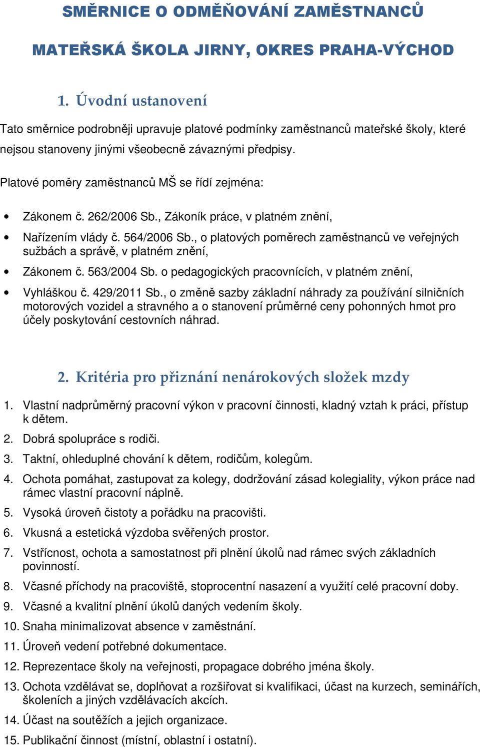 Platové poměry zaměstnanců MŠ se řídí zejména: Zákonem č. 262/2006 Sb., Zákoník práce, v platném znění, Nařízením vlády č. 564/2006 Sb.