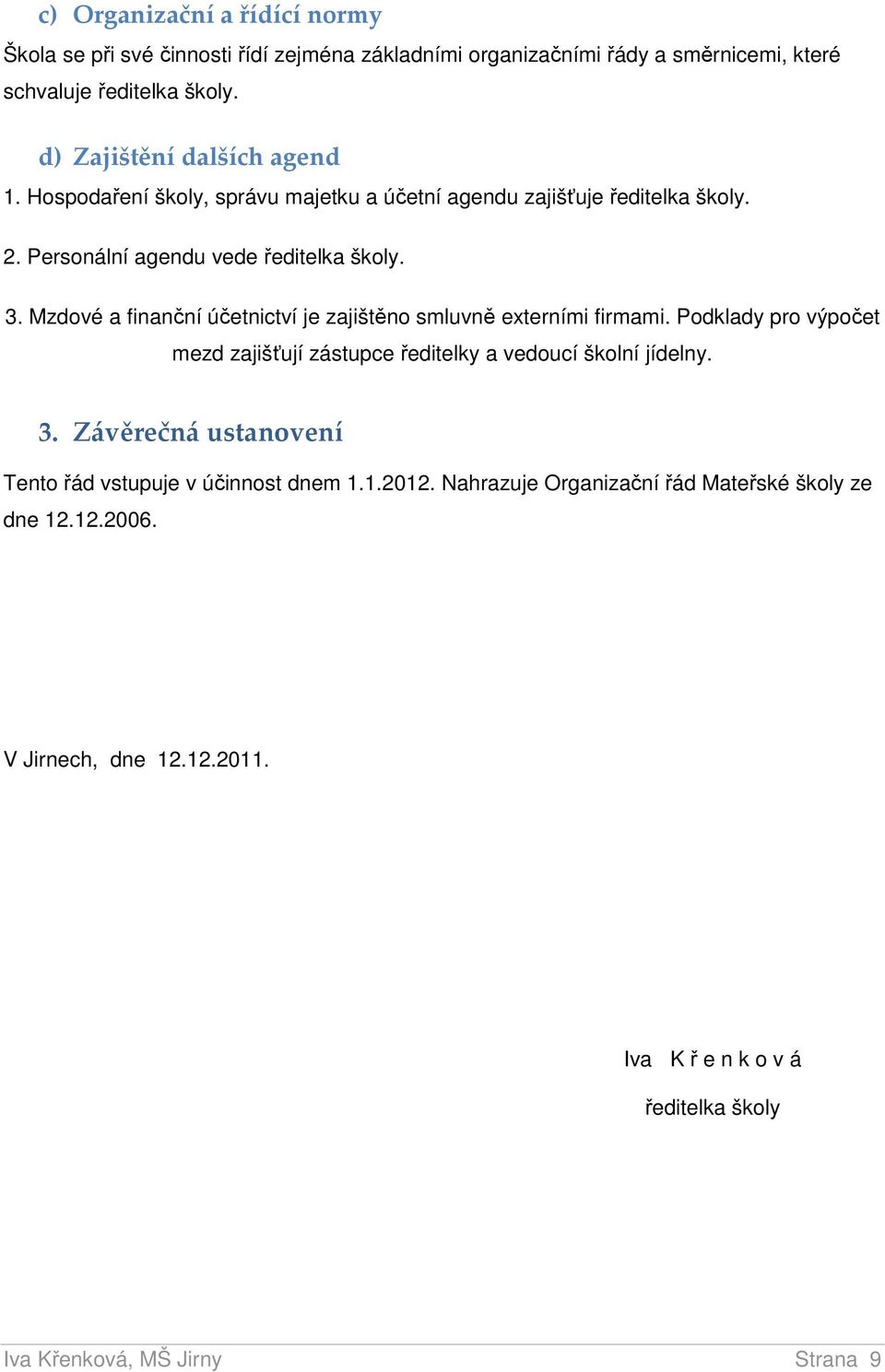 Mzdové a finanční účetnictví je zajištěno smluvně externími firmami. Podklady pro výpočet mezd zajišťují zástupce ředitelky a vedoucí školní jídelny. 3.