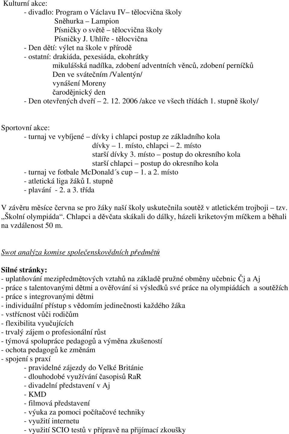 Moreny čarodějnický den - Den otevřených dveří 2. 12. 2006 /akce ve všech třídách 1. stupně školy/ Sportovní akce: - turnaj ve vybíjené dívky i chlapci postup ze základního kola dívky 1.