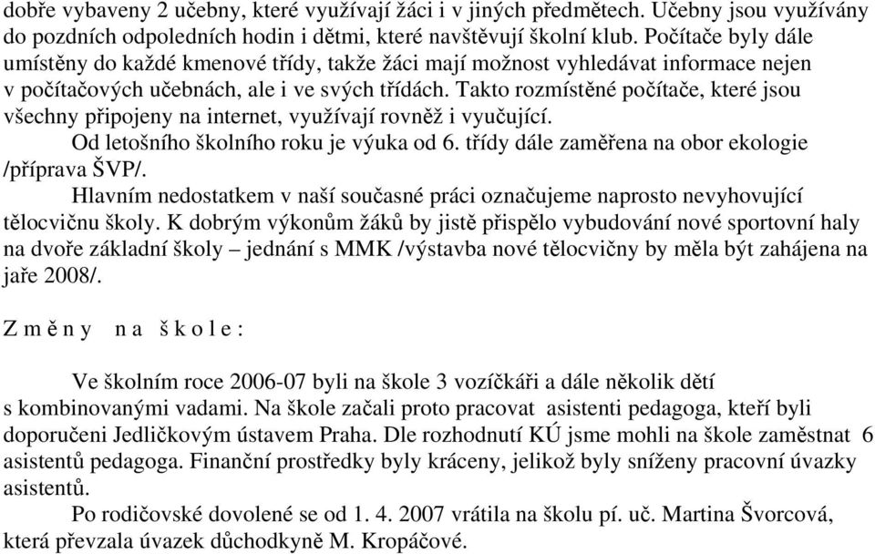 Takto rozmístěné počítače, které jsou všechny připojeny na internet, využívají rovněž i vyučující. Od letošního školního roku je výuka od 6. třídy dále zaměřena na obor ekologie /příprava ŠVP/.