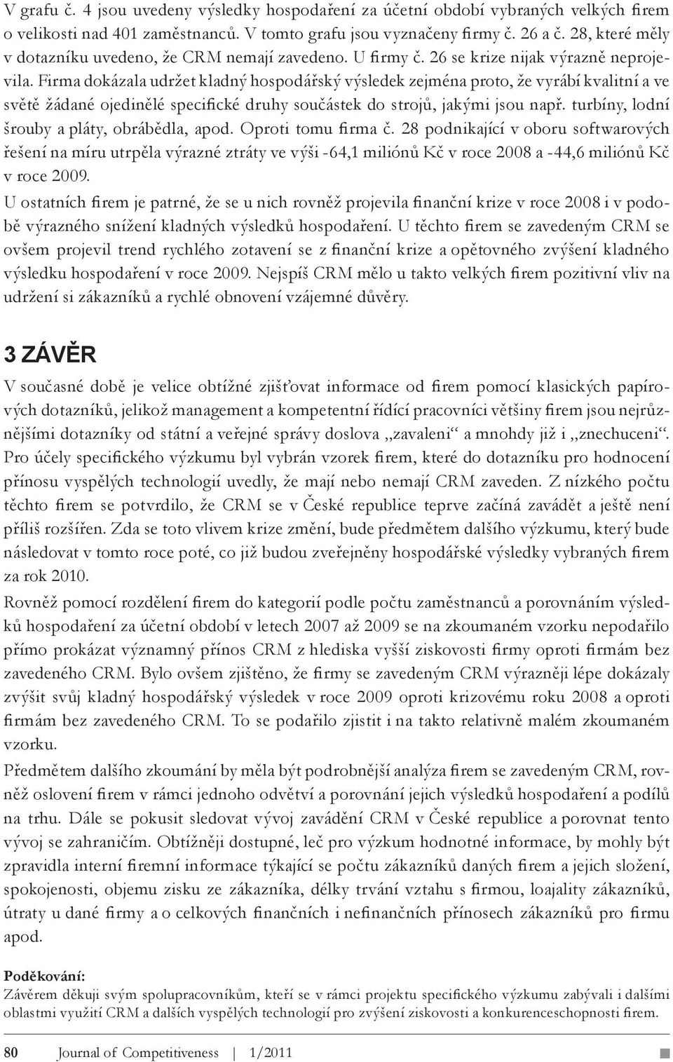 Firma dokázala udržet kladný hospodářský výsledek zejména proto, že vyrábí kvalitní a ve světě žádané ojedinělé specifické druhy součástek do strojů, jakými jsou např.