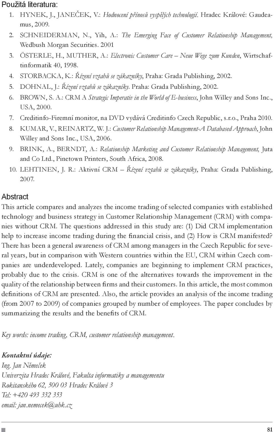 , 1998. 4. STORBACKA, K.: Řízení vztahů se zákazníky, Praha: Grada Publishing, 2002. 5. DOHNAL, J.: Řízení vztahů se zákazníky. Praha: Grada Publishing, 2002. 6. BROWN, S. A.