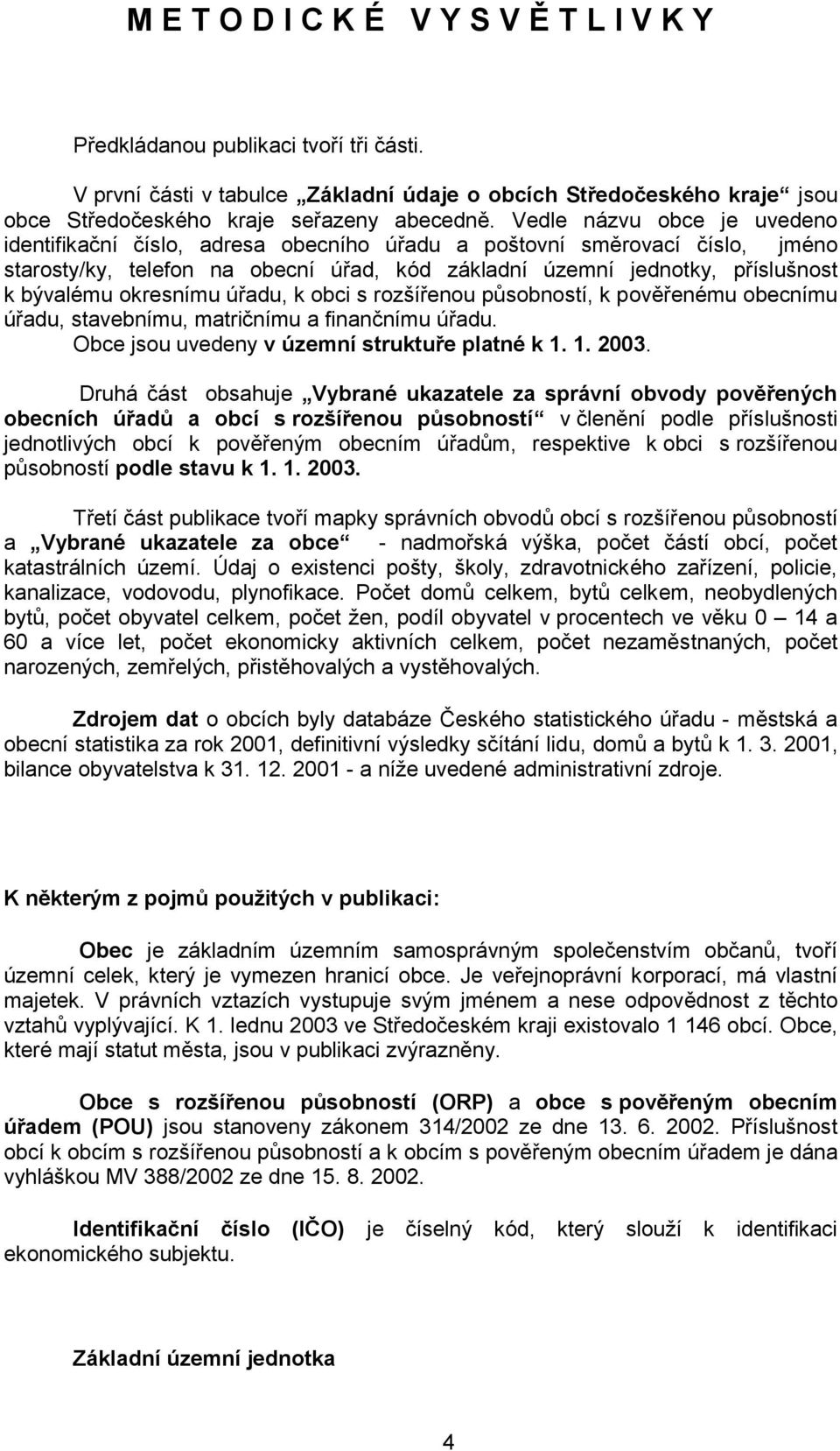 okresnímu úřadu, k obci s rozšířenou působností, k pověřenému obecnímu úřadu, stavebnímu, matričnímu a finančnímu úřadu. Obce jsou uvedeny v územní struktuře platné k 1. 1. 2003.