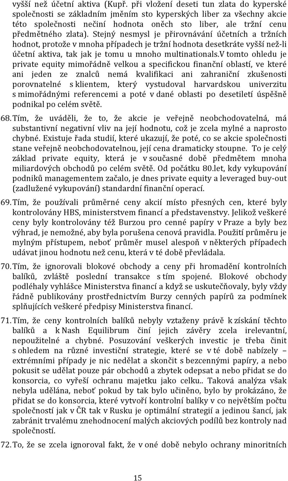 Stejný nesmysl je přirovnávání účetních a tržních hodnot, protože v mnoha případech je tržní hodnota desetkráte vyšší než- li účetní aktiva, tak jak je tomu u mnoho multinationals.