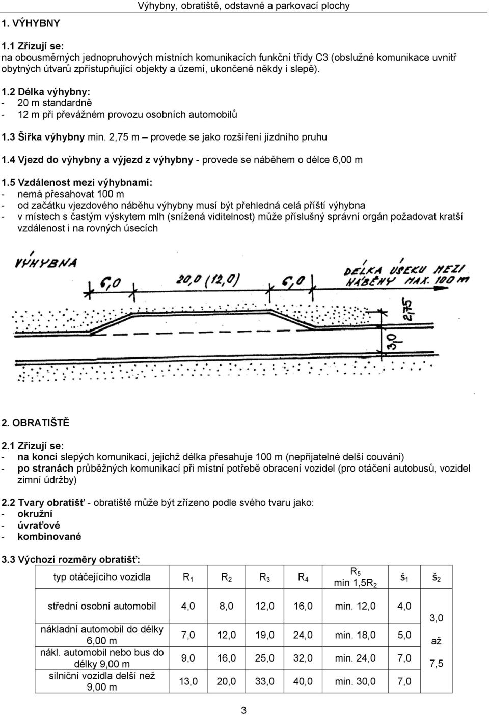 2 Délka výhybny: - 20 m standardně - 12 m při převážném provozu osobních automobilů 1.3 Šířka výhybny min. 2,75 m provede se jako rozšíření jízdního pruhu 1.