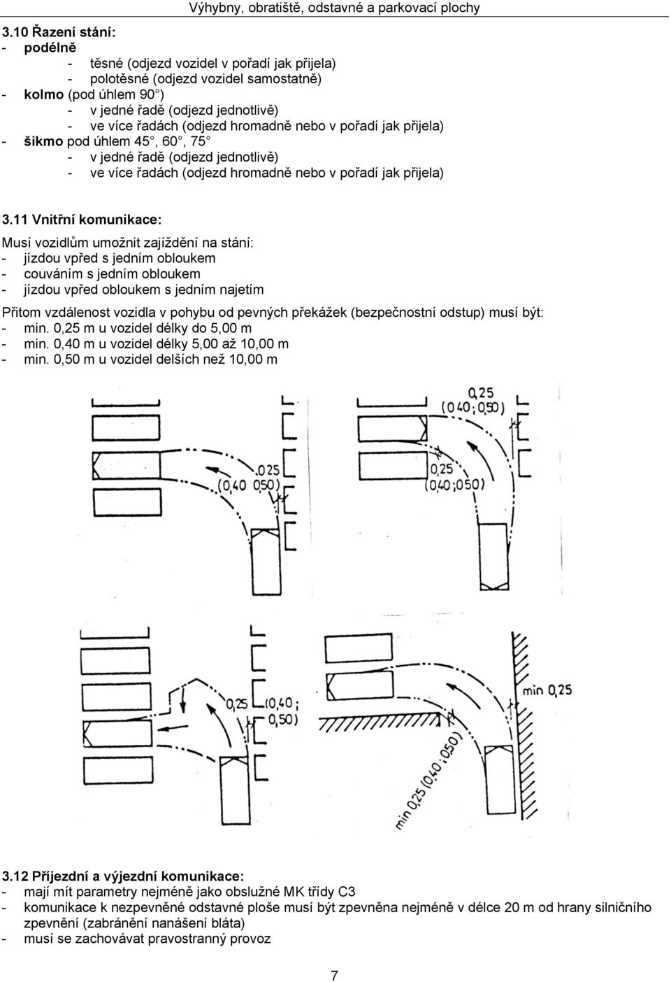 11 Vnitřní komunikace: Musí vozidlům umožnit zajíždění na stání: - jízdou vpřed s jedním obloukem - couváním s jedním obloukem - jízdou vpřed obloukem s jedním najetím Přitom vzdálenost vozidla v