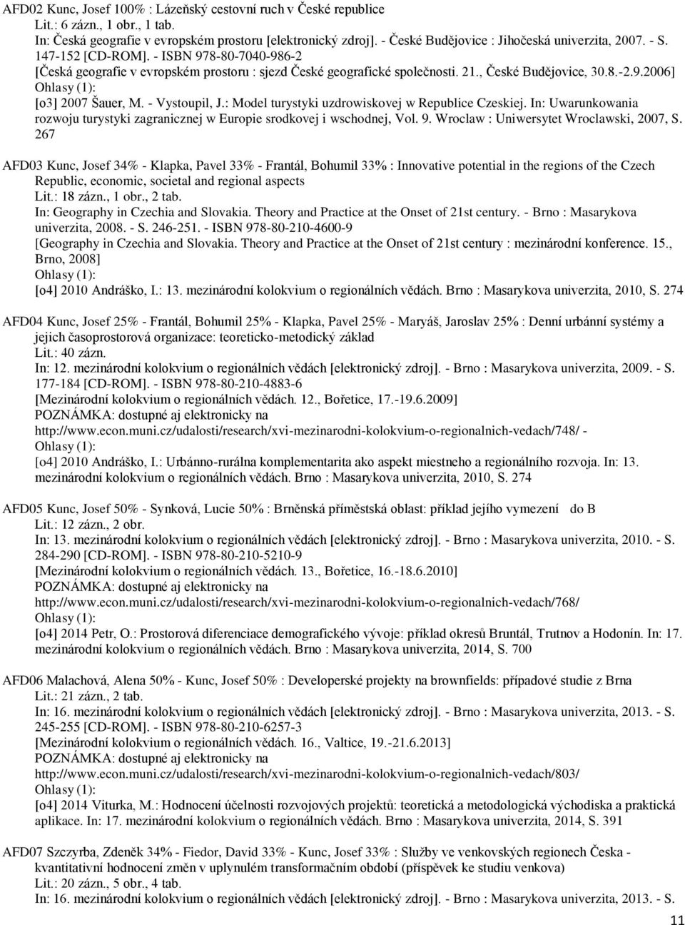 8.-2.9.2006] [o3] 2007 Šauer, M. - Vystoupil, J.: Model turystyki uzdrowiskovej w Republice Czeskiej. In: Uwarunkowania rozwoju turystyki zagranicznej w Europie srodkovej i wschodnej, Vol. 9.