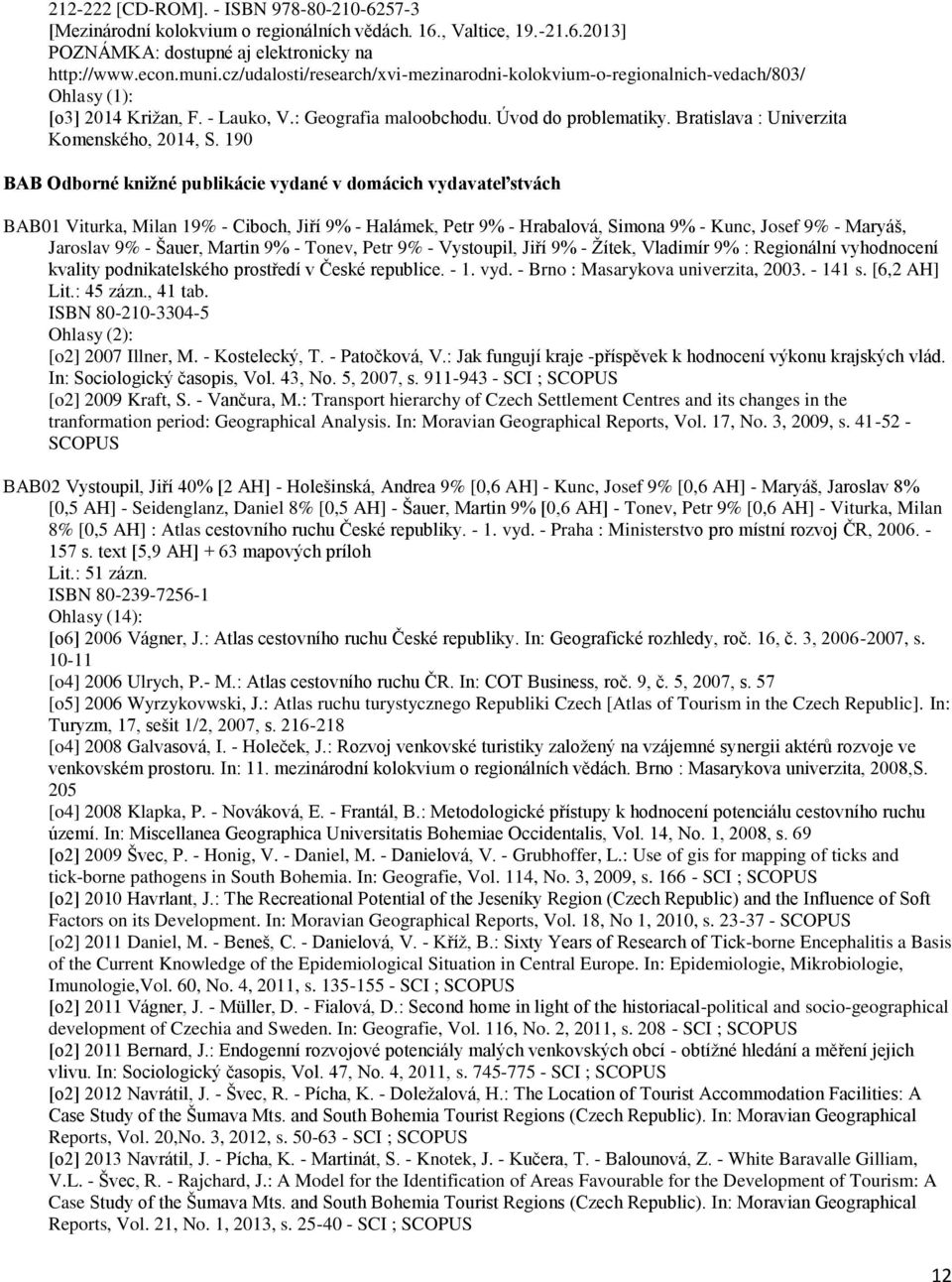 190 BAB Odborné knižné publikácie vydané v domácich vydavateľstvách BAB01 Viturka, Milan 19% - Ciboch, Jiří 9% - Halámek, Petr 9% - Hrabalová, Simona 9% - Kunc, Josef 9% - Maryáš, Jaroslav 9% -