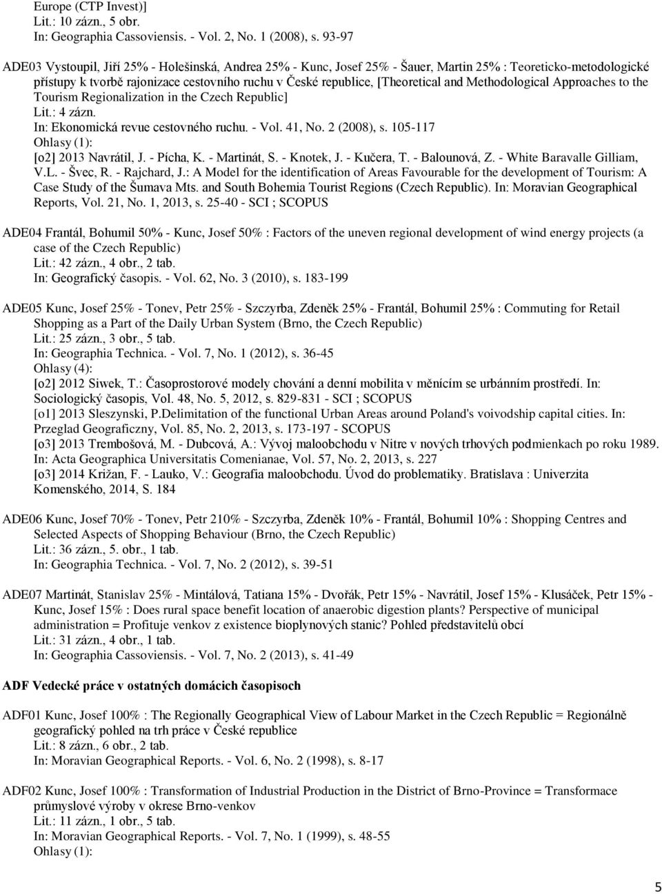 and Methodological Approaches to the Tourism Regionalization in the Czech Republic] Lit.: 4 zázn. In: Ekonomická revue cestovného ruchu. - Vol. 41, No. 2 (2008), s. 105-117 [o2] 2013 Navrátil, J.