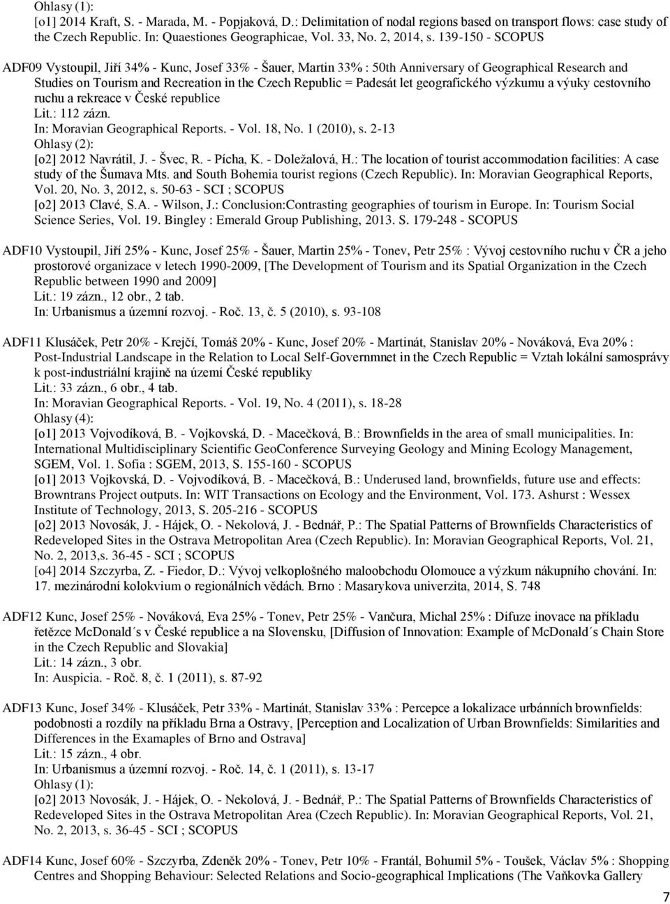 geografického výzkumu a výuky cestovního ruchu a rekreace v České republice Lit.: 112 zázn. In: Moravian Geographical Reports. - Vol. 18, No. 1 (2010), s. 2-13 [o2] 2012 Navrátil, J. - Švec, R.