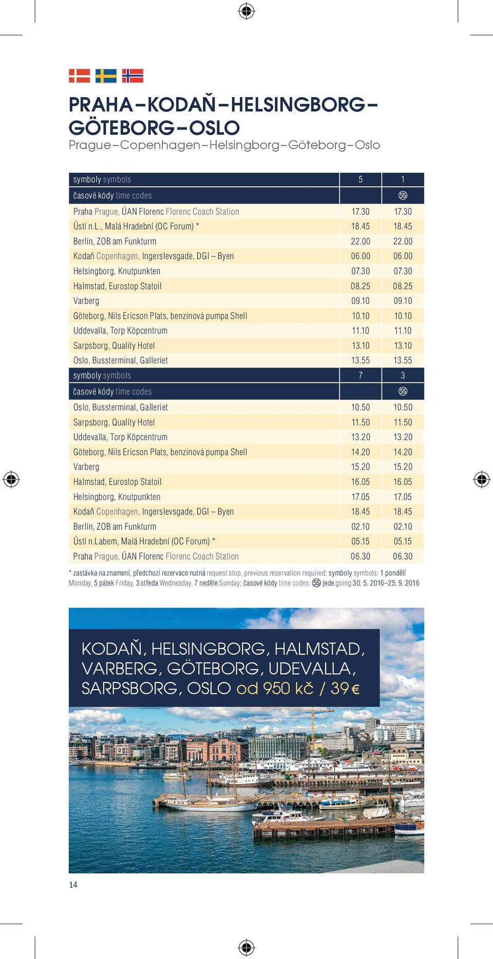 10 Göteborg, Nils Ericson Plats, benzinová pumpa Shell 10.10 10.10 Uddevalla, Torp Köpcentrum 11.10 11.10 Sarpsborg, Quality Hotel 13.10 13.10 Oslo, Bussterminal, Galleriet 13.55 13.