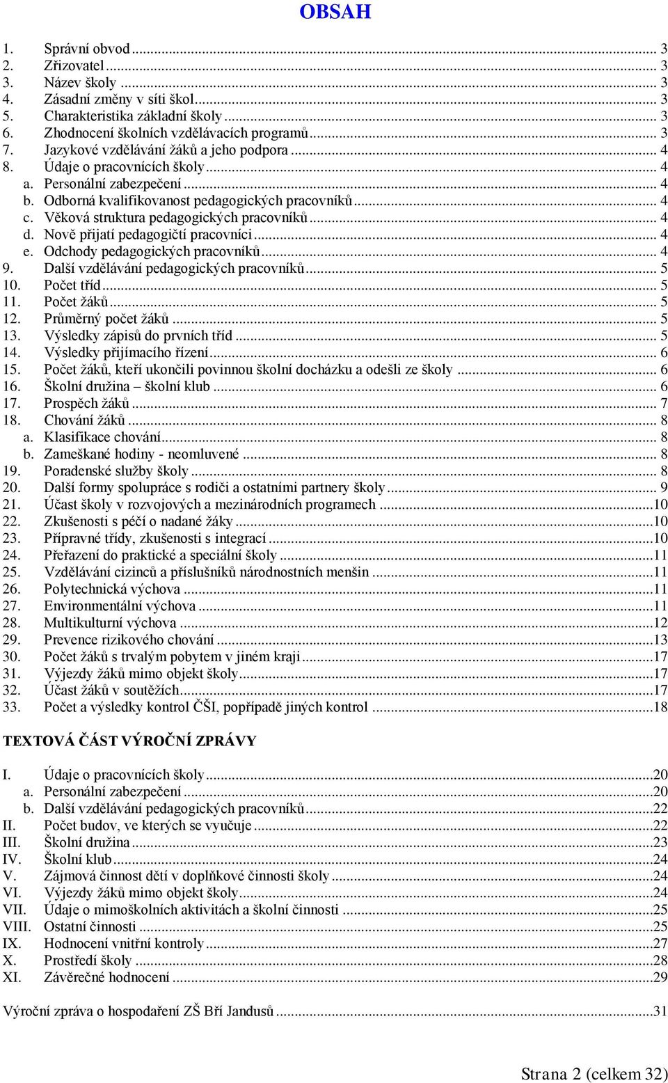 Věková struktura pedagogických pracovníků... 4 d. Nově přijatí pedagogičtí pracovníci... 4 e. Odchody pedagogických pracovníků... 4 9. Další vzdělávání pedagogických pracovníků... 5 10. Počet tříd.