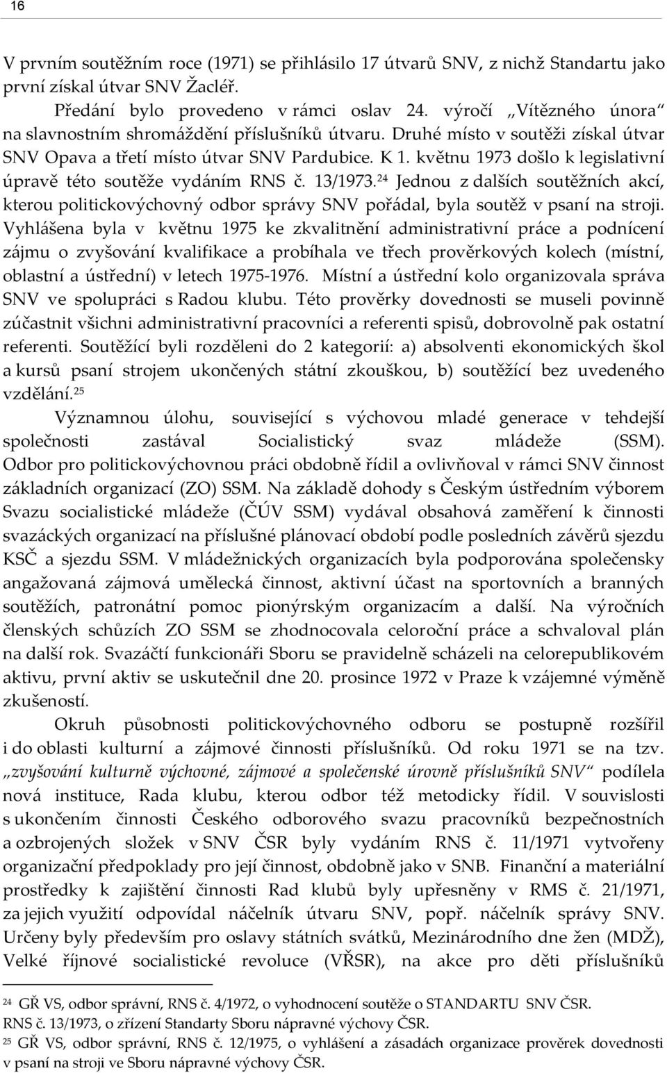 květnu 1973 došlo k legislativní úpravě této soutěže vydáním RNS č. 13/1973. 24 Jednou z dalších soutěžních akcí, kterou politickovýchovný odbor správy SNV pořádal, byla soutěž v psaní na stroji.