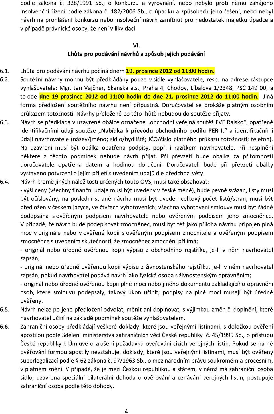 Lhůta pro podávání návrhů a způsob jejich podávání 6.1. Lhůta pro podávání návrhů počíná dnem 19. prosince 2012 od 11:00 hodin. 6.2. Soutěžní návrhy mohou být předkládány pouze v sídle vyhlašovatele, resp.