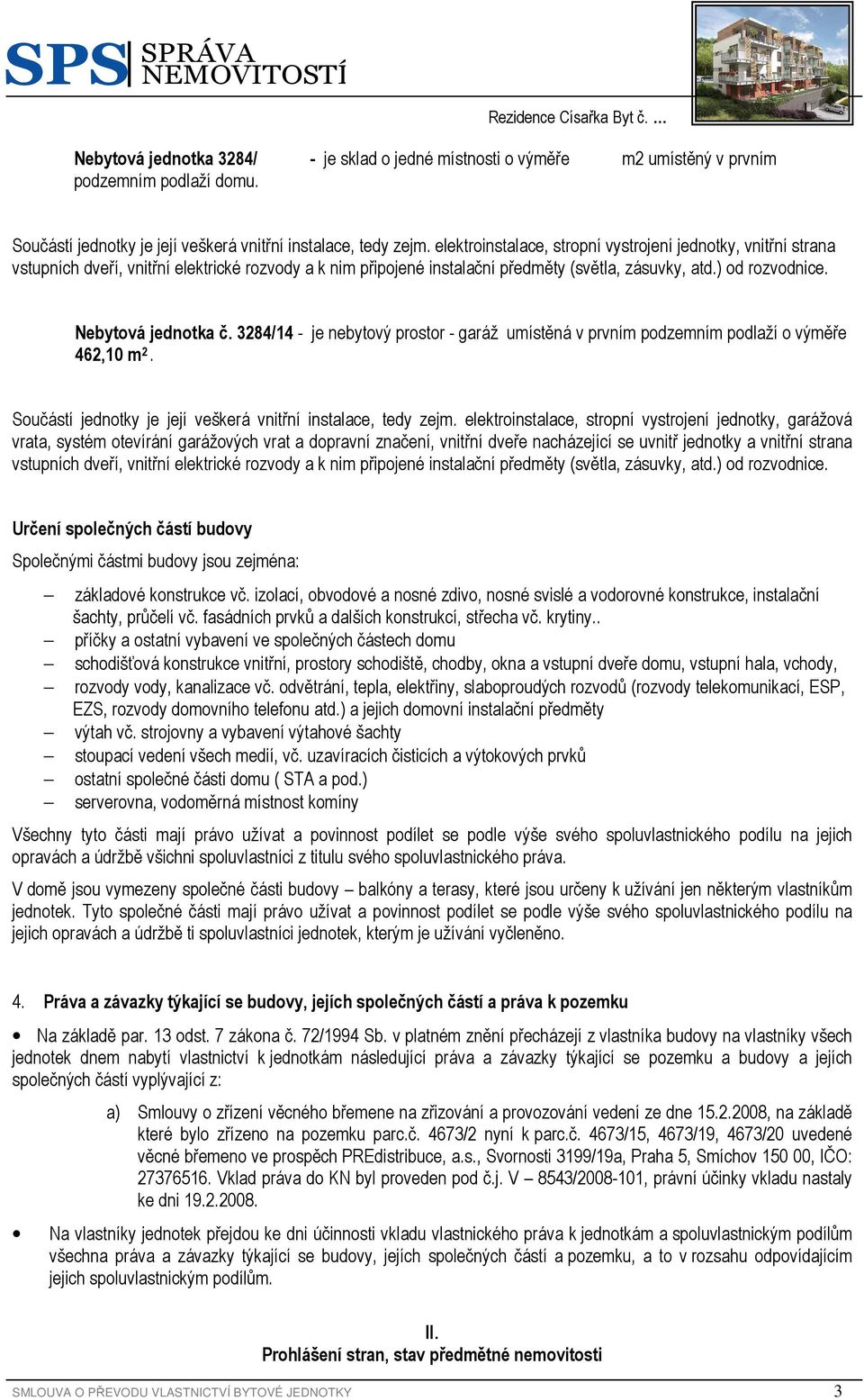 Nebytová jednotka č. 3284/14 - je nebytový prostor - garáž umístěná v prvním podzemním podlaží o výměře 462,10 m 2. Součástí jednotky je její veškerá vnitřní instalace, tedy zejm.