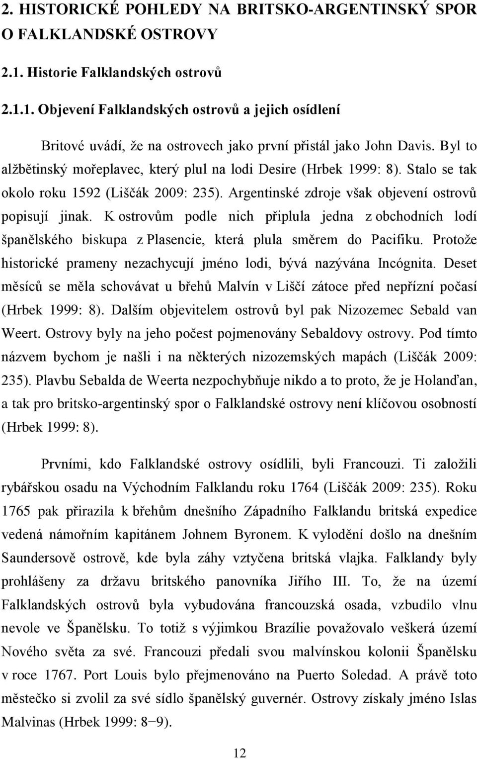 K ostrovům podle nich připlula jedna z obchodních lodí španělského biskupa z Plasencie, která plula směrem do Pacifiku. Protoţe historické prameny nezachycují jméno lodi, bývá nazývána Incógnita.