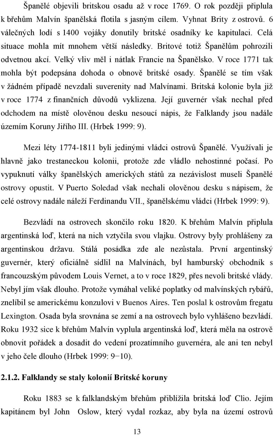 Velký vliv měl i nátlak Francie na Španělsko. V roce 1771 tak mohla být podepsána dohoda o obnově britské osady. Španělé se tím však v ţádném případě nevzdali suverenity nad Malvínami.