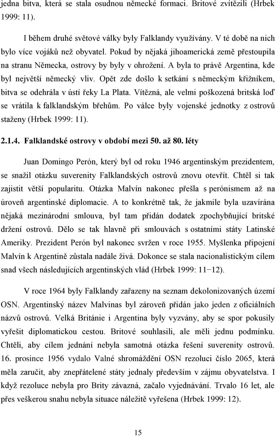 Opět zde došlo k setkání s německým křiţníkem, bitva se odehrála v ústí řeky La Plata. Vítězná, ale velmi poškozená britská loď se vrátila k falklandským břehům.