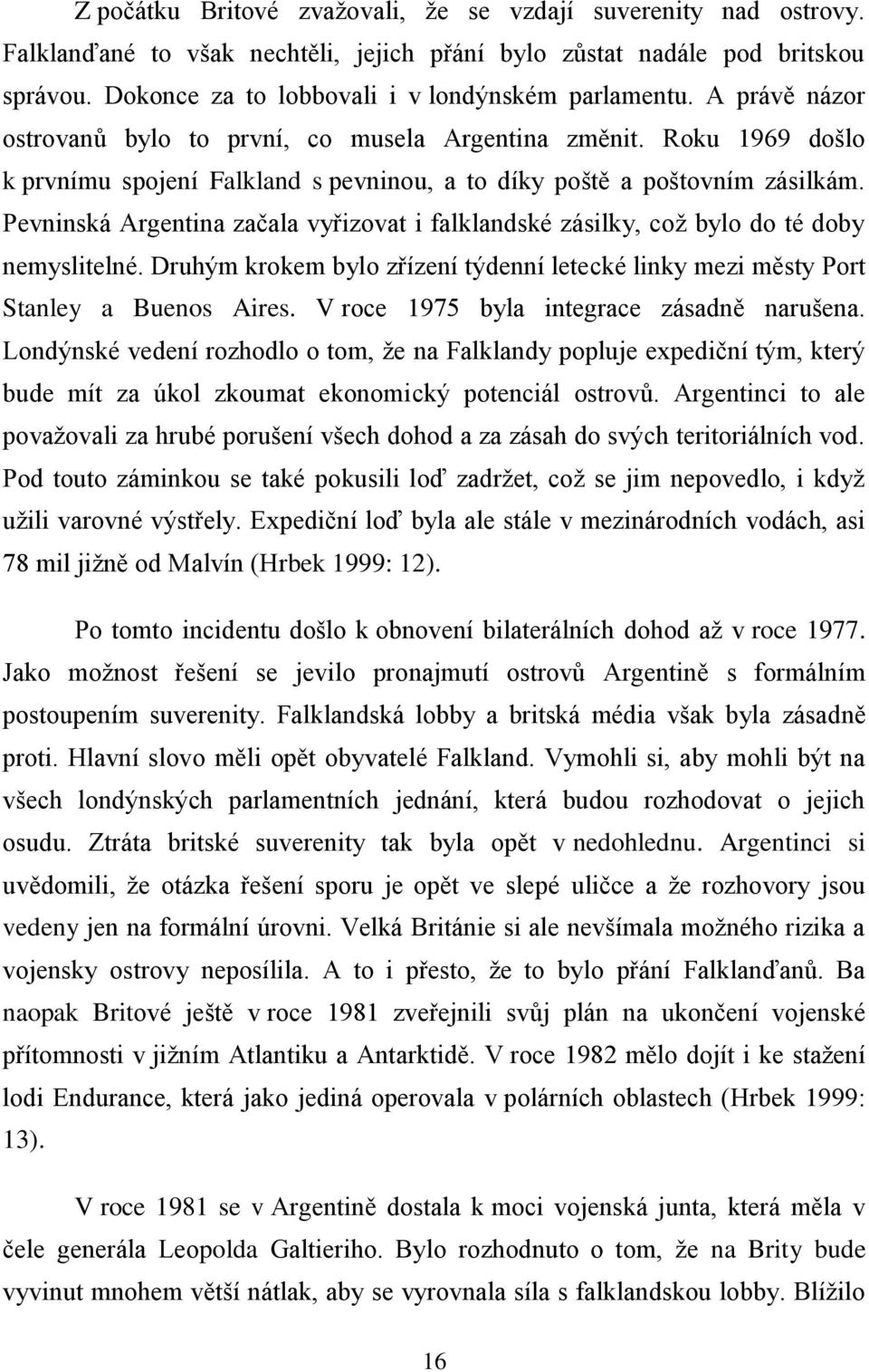 Pevninská Argentina začala vyřizovat i falklandské zásilky, coţ bylo do té doby nemyslitelné. Druhým krokem bylo zřízení týdenní letecké linky mezi městy Port Stanley a Buenos Aires.