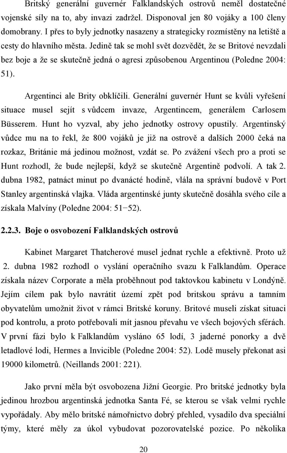 Jedině tak se mohl svět dozvědět, ţe se Britové nevzdali bez boje a ţe se skutečně jedná o agresi způsobenou Argentinou (Poledne 2004: 51). Argentinci ale Brity obklíčili.