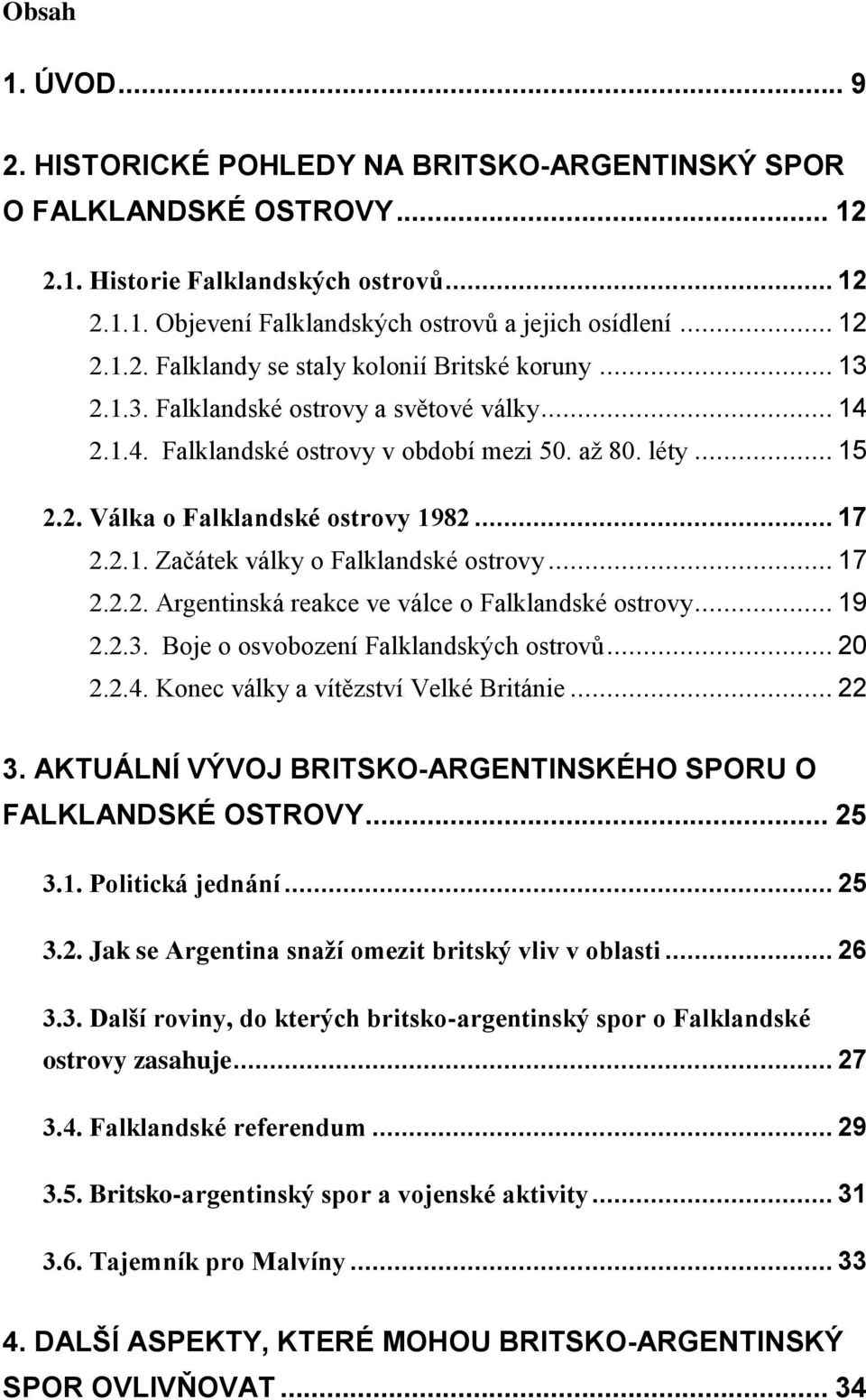 .. 17 2.2.1. Začátek války o Falklandské ostrovy... 17 2.2.2. Argentinská reakce ve válce o Falklandské ostrovy... 19 2.2.3. Boje o osvobození Falklandských ostrovů... 20 2.2.4.