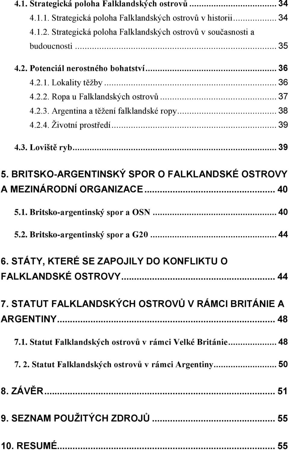 .. 39 5. BRITSKO-ARGENTINSKÝ SPOR O FALKLANDSKÉ OSTROVY A MEZINÁRODNÍ ORGANIZACE... 40 5.1. Britsko-argentinský spor a OSN... 40 5.2. Britsko-argentinský spor a G20... 44 6.