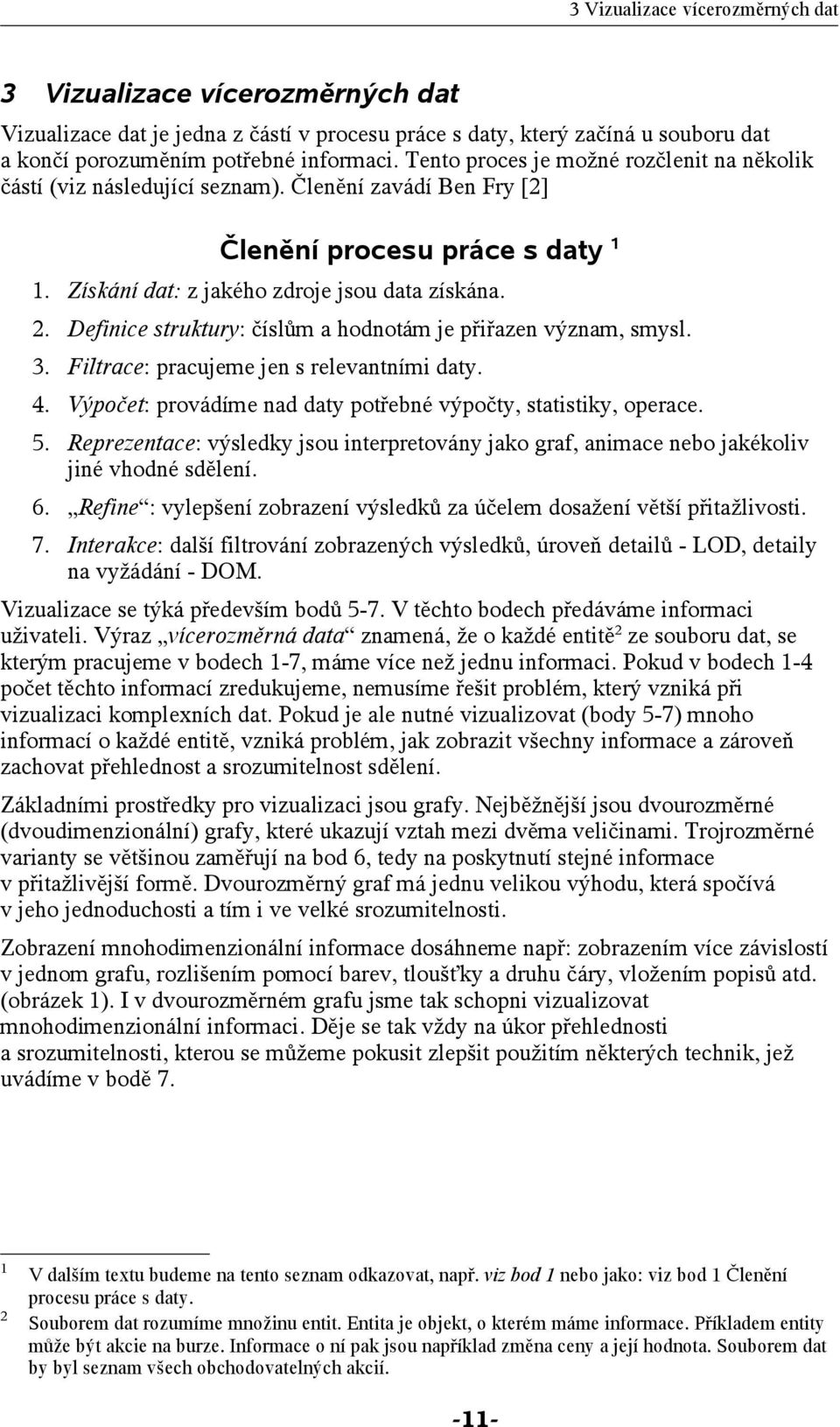 Definice struktury: číslům a hodnotám je přiřazen význam, smysl. 3. Filtrace: pracujeme jen s relevantními daty. 4. Výpočet: provádíme nad daty potřebné výpočty, statistiky, operace. 5.