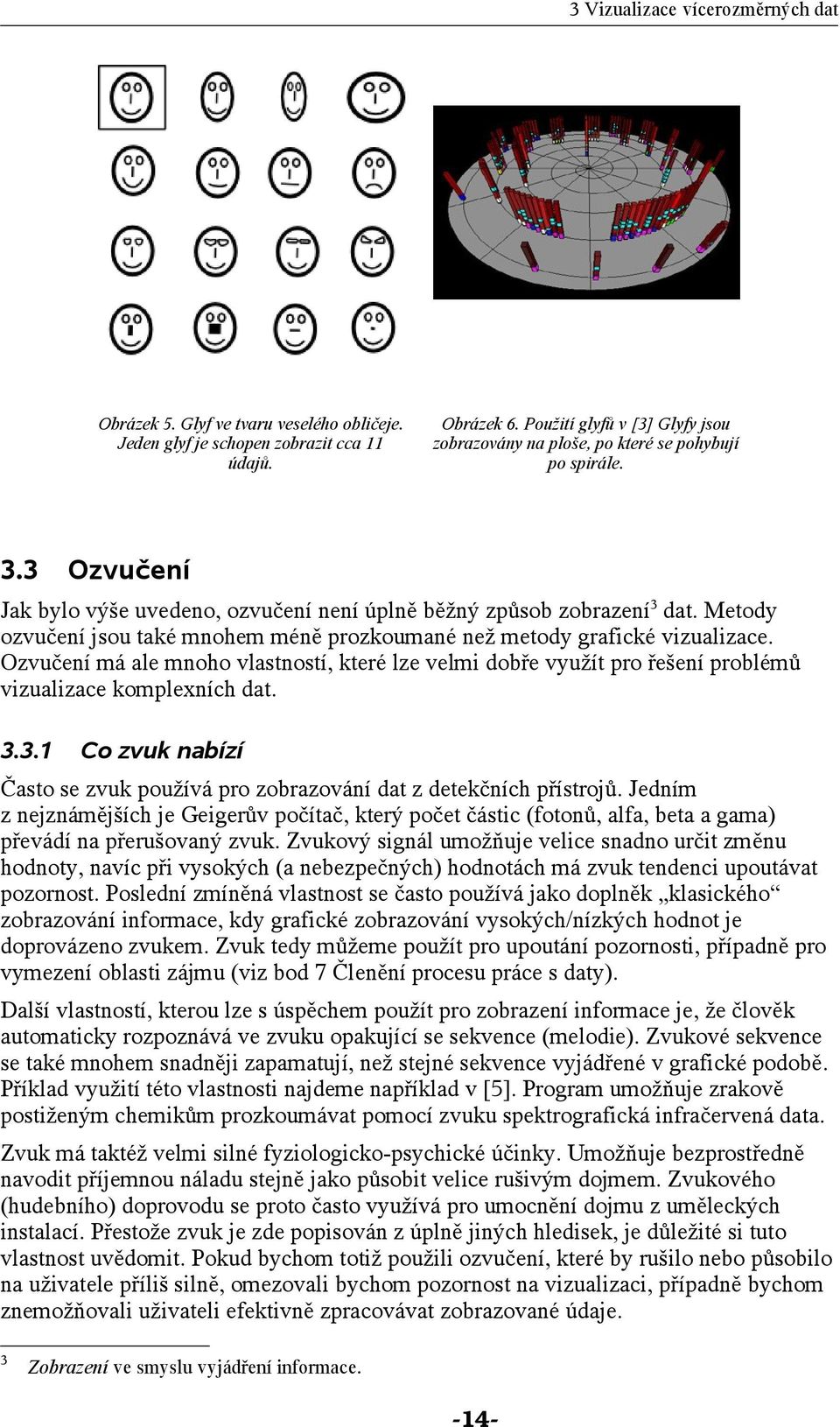 Metody ozvučení jsou také mnohem méně prozkoumané než metody grafické vizualizace. Ozvučení má ale mnoho vlastností, které lze velmi dobře využít pro řešení problémů vizualizace komplexních dat. 3.