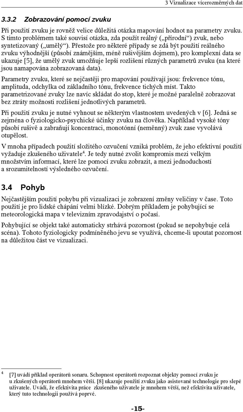 Přestože pro některé případy se zdá být použití reálného zvuku výhodnější (působí známějším, méně rušivějším dojmem), pro komplexní data se ukazuje [5], že umělý zvuk umožňuje lepší rozlišení různých