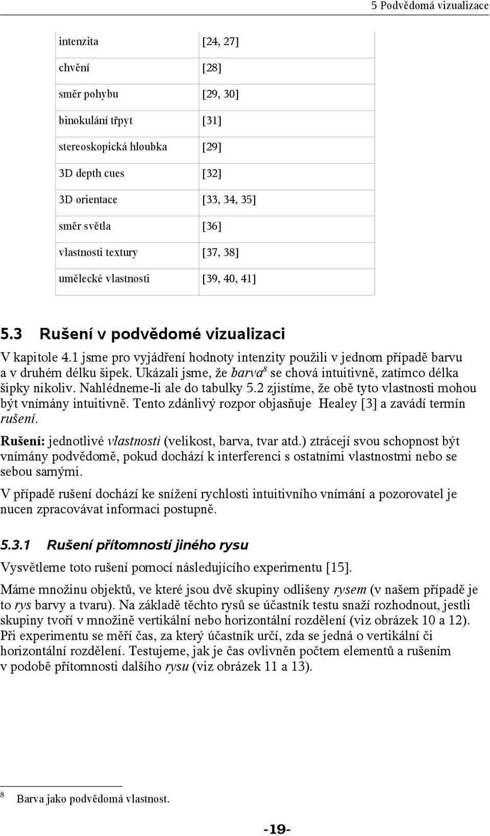 umělecké vlastnosti [39, 40, 41] Rušení v podvědomé vizualizaci V kapitole 4.1 jsme pro vyjádření hodnoty intenzity použili v jednom případě barvu a v druhém délku šipek.