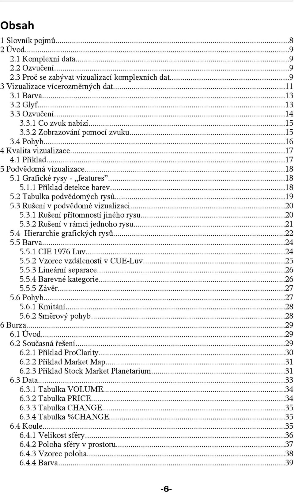 ..18 5.2 Tabulka podvědomých rysů...19 5.3 Rušení v podvědomé vizualizaci...20 5.3.1 Rušení přítomností jiného rysu...20 5.3.2 Rušení v rámci jednoho rysu...21 5.4 Hierarchie grafických rysů...22 5.