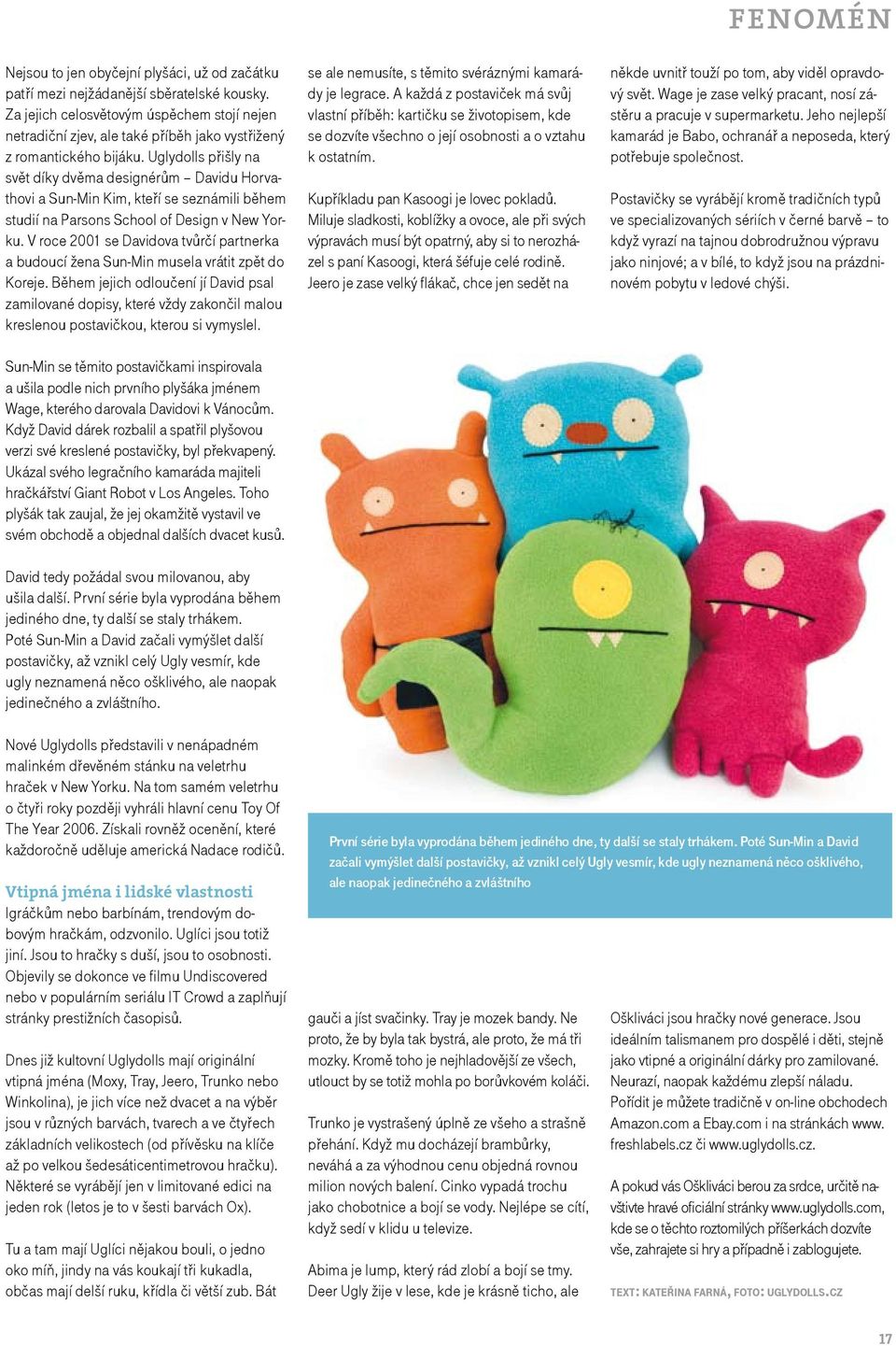 Uglydolls přišly na svět díky dvěma designérům Davidu Horvathovi a Sun-Min Kim, kteří se seznámili během studií na Parsons School of Design v New Yorku.