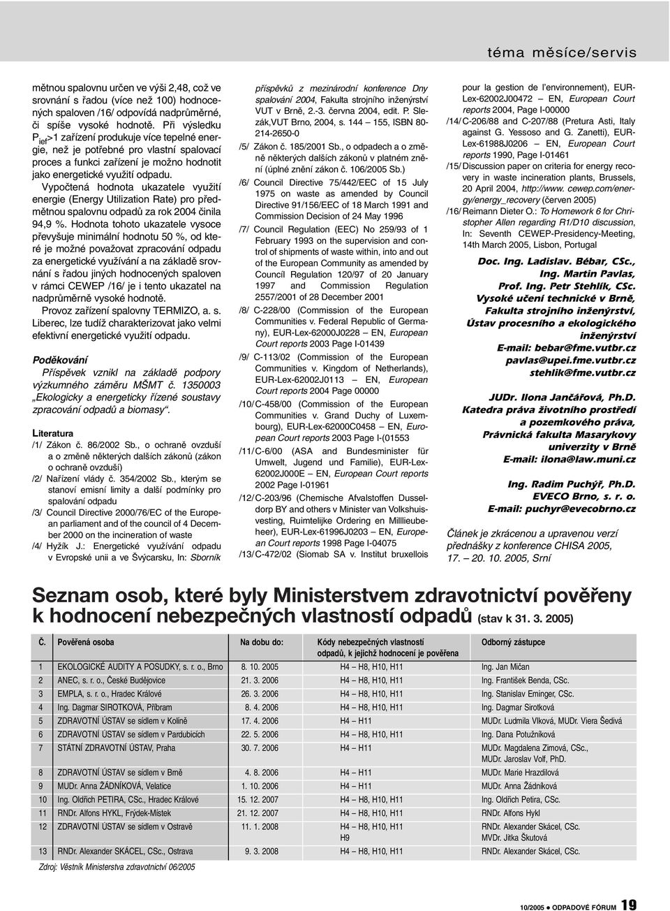 Vypočtená hodnota ukazatele využití energie (Energy Utilization Rate) pro předmětnou spalovnu odpadů za rok 2004 činila 94,9 %.