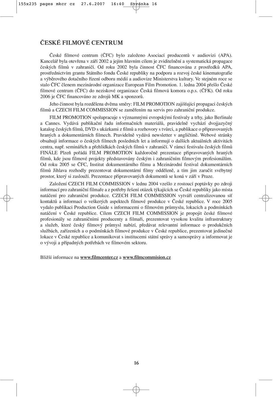 Od roku 2002 byla činnost ČFC financována z prostředků APA, prostřednictvím grantu Státního fondu České republiky na podporu a rozvoj české kinematografie a výběrového dotačního řízení odboru médií a