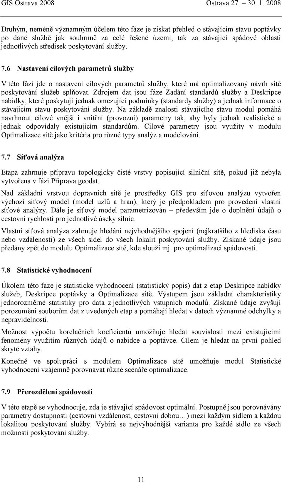 Zdrojem dat jsou fáze Zadání standardů služby a Deskripce nabídky, které poskytují jednak omezující podmínky (standardy služby) a jednak informace o stávajícím stavu poskytování služby.